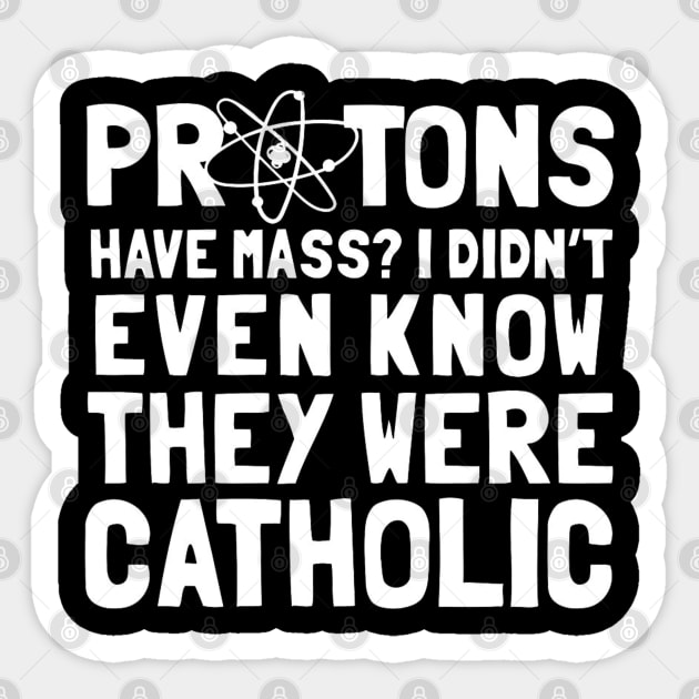 Protons Have Mass I Didn't Even Know They Were Catholic Sticker by lunacreat